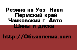 Резина на Уаз (Нива) - Пермский край, Чайковский г. Авто » Шины и диски   